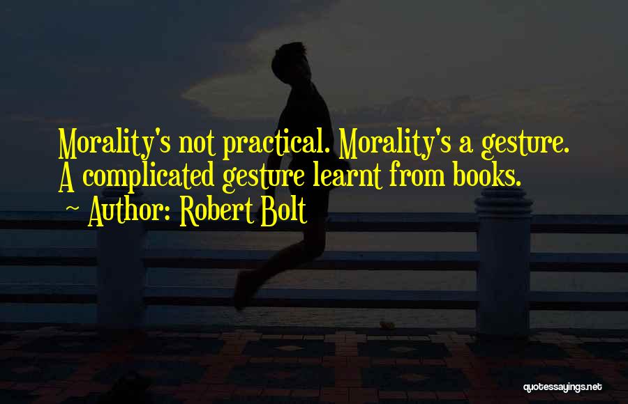 Robert Bolt Quotes: Morality's Not Practical. Morality's A Gesture. A Complicated Gesture Learnt From Books.