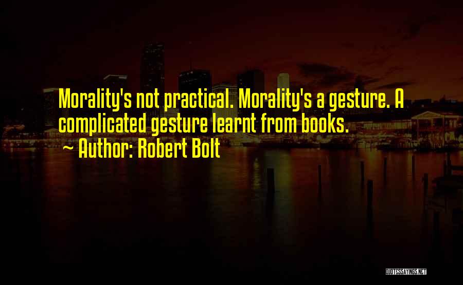 Robert Bolt Quotes: Morality's Not Practical. Morality's A Gesture. A Complicated Gesture Learnt From Books.