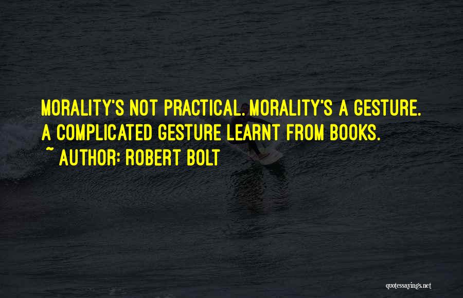 Robert Bolt Quotes: Morality's Not Practical. Morality's A Gesture. A Complicated Gesture Learnt From Books.