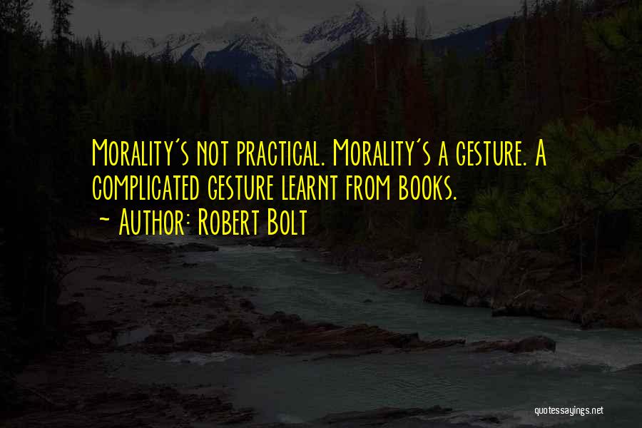 Robert Bolt Quotes: Morality's Not Practical. Morality's A Gesture. A Complicated Gesture Learnt From Books.
