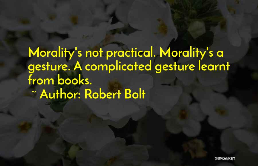 Robert Bolt Quotes: Morality's Not Practical. Morality's A Gesture. A Complicated Gesture Learnt From Books.