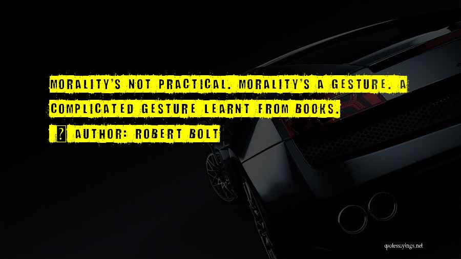 Robert Bolt Quotes: Morality's Not Practical. Morality's A Gesture. A Complicated Gesture Learnt From Books.