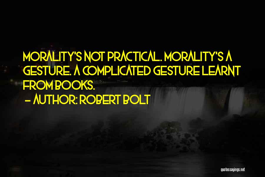 Robert Bolt Quotes: Morality's Not Practical. Morality's A Gesture. A Complicated Gesture Learnt From Books.