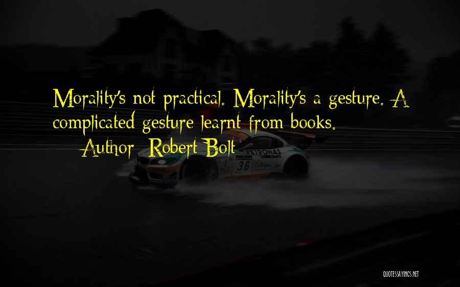 Robert Bolt Quotes: Morality's Not Practical. Morality's A Gesture. A Complicated Gesture Learnt From Books.