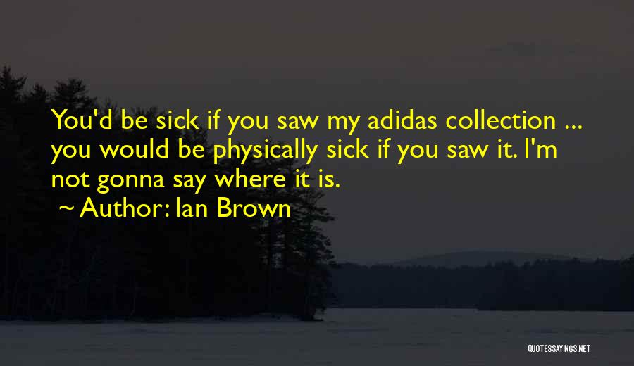 Ian Brown Quotes: You'd Be Sick If You Saw My Adidas Collection ... You Would Be Physically Sick If You Saw It. I'm