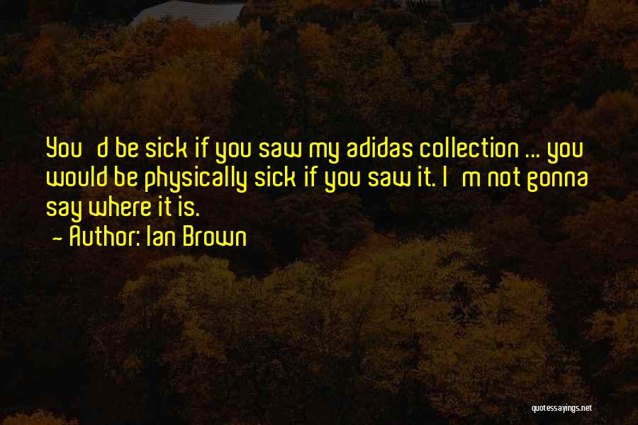 Ian Brown Quotes: You'd Be Sick If You Saw My Adidas Collection ... You Would Be Physically Sick If You Saw It. I'm