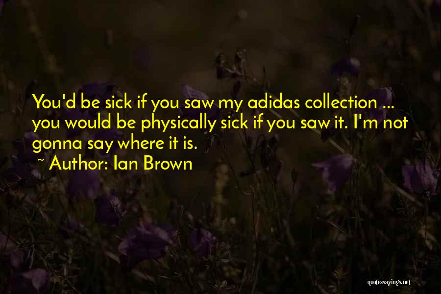 Ian Brown Quotes: You'd Be Sick If You Saw My Adidas Collection ... You Would Be Physically Sick If You Saw It. I'm