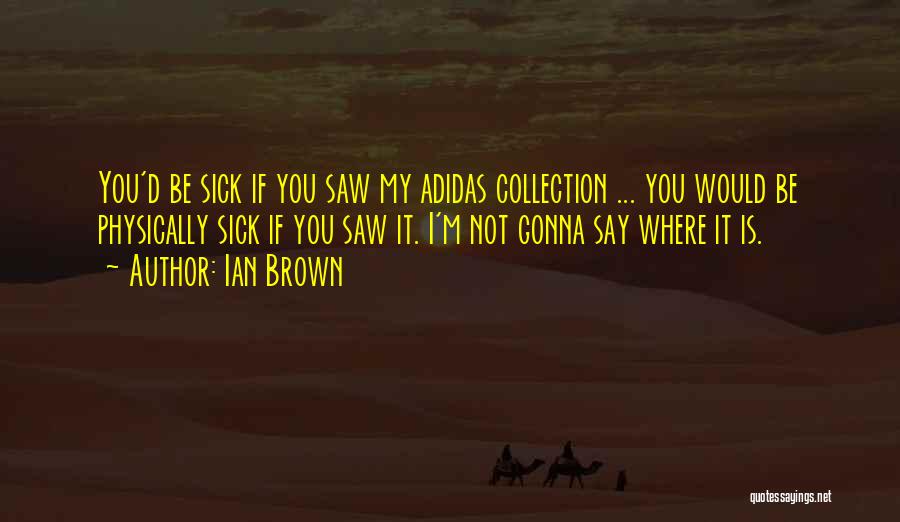 Ian Brown Quotes: You'd Be Sick If You Saw My Adidas Collection ... You Would Be Physically Sick If You Saw It. I'm