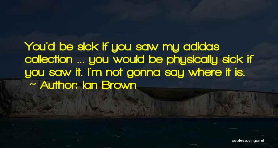 Ian Brown Quotes: You'd Be Sick If You Saw My Adidas Collection ... You Would Be Physically Sick If You Saw It. I'm