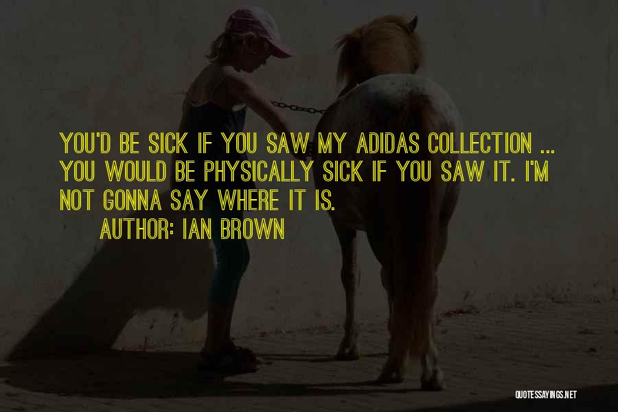 Ian Brown Quotes: You'd Be Sick If You Saw My Adidas Collection ... You Would Be Physically Sick If You Saw It. I'm