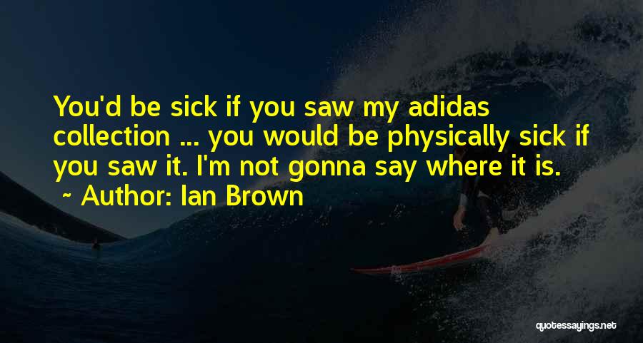 Ian Brown Quotes: You'd Be Sick If You Saw My Adidas Collection ... You Would Be Physically Sick If You Saw It. I'm