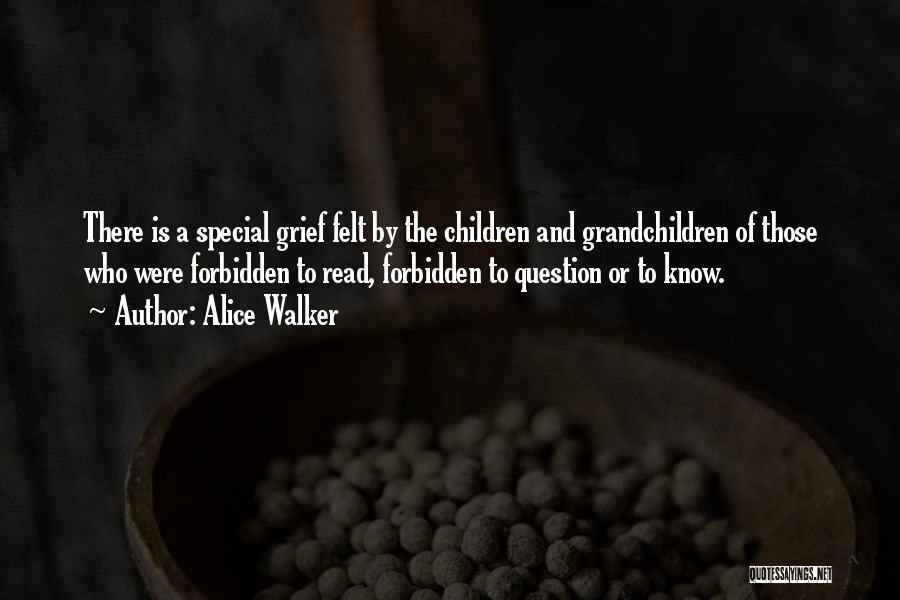 Alice Walker Quotes: There Is A Special Grief Felt By The Children And Grandchildren Of Those Who Were Forbidden To Read, Forbidden To