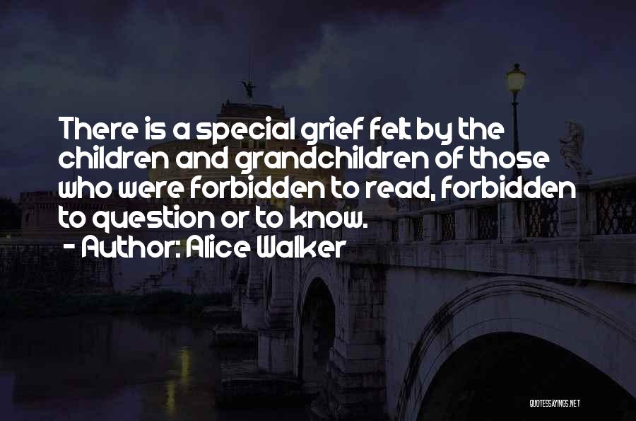 Alice Walker Quotes: There Is A Special Grief Felt By The Children And Grandchildren Of Those Who Were Forbidden To Read, Forbidden To