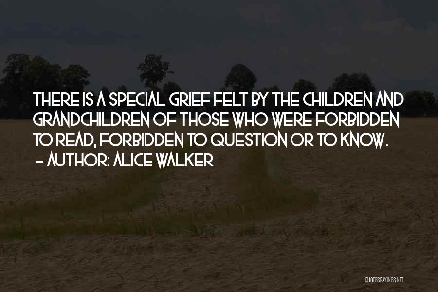 Alice Walker Quotes: There Is A Special Grief Felt By The Children And Grandchildren Of Those Who Were Forbidden To Read, Forbidden To