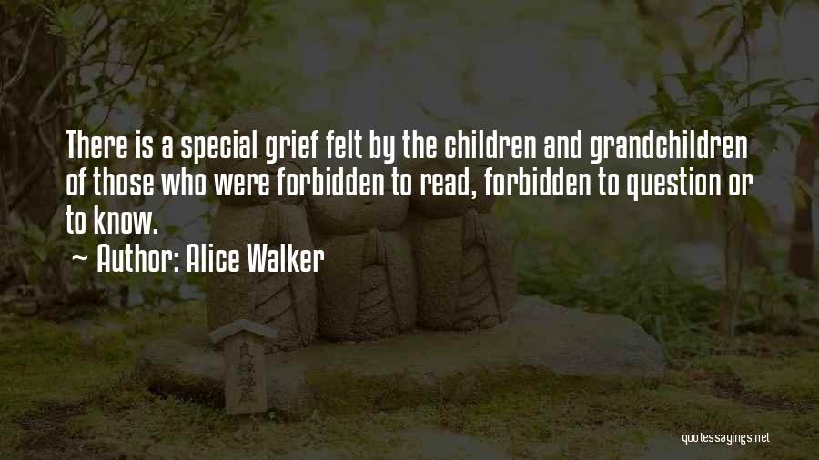Alice Walker Quotes: There Is A Special Grief Felt By The Children And Grandchildren Of Those Who Were Forbidden To Read, Forbidden To