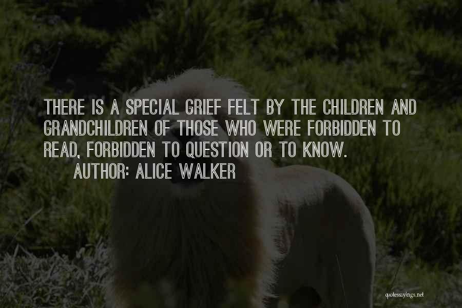 Alice Walker Quotes: There Is A Special Grief Felt By The Children And Grandchildren Of Those Who Were Forbidden To Read, Forbidden To