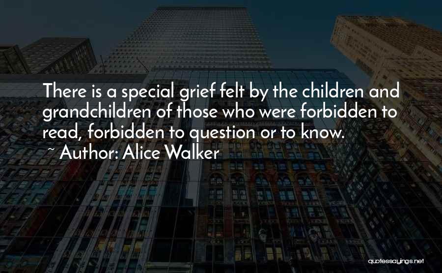 Alice Walker Quotes: There Is A Special Grief Felt By The Children And Grandchildren Of Those Who Were Forbidden To Read, Forbidden To