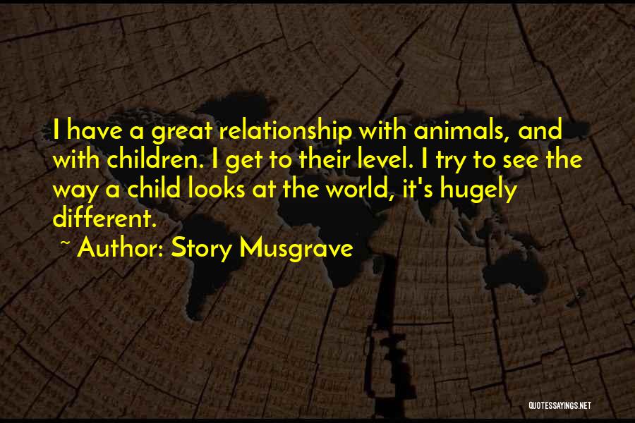 Story Musgrave Quotes: I Have A Great Relationship With Animals, And With Children. I Get To Their Level. I Try To See The