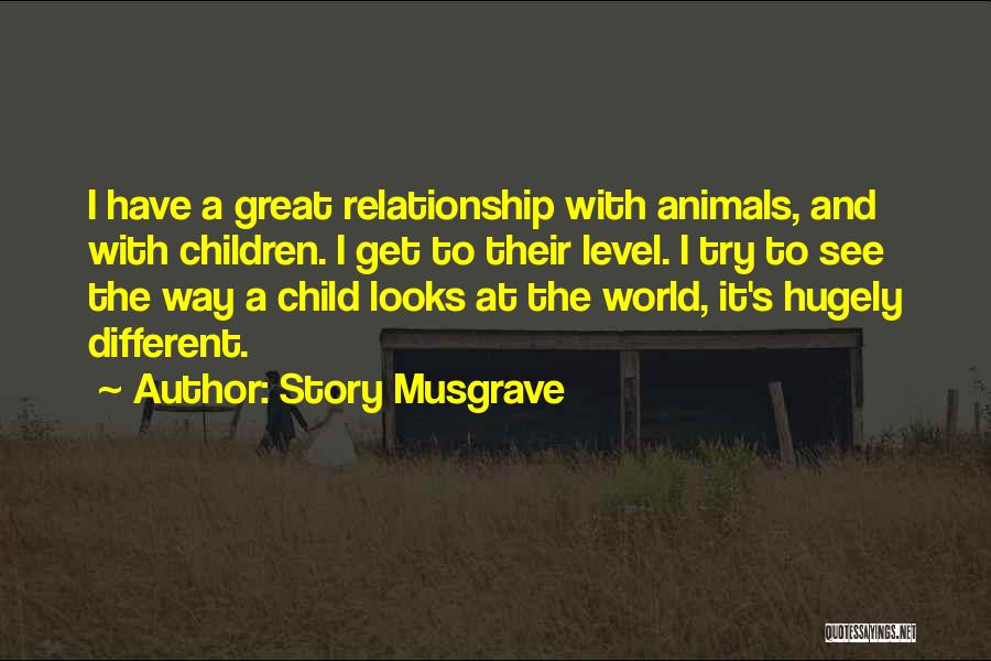 Story Musgrave Quotes: I Have A Great Relationship With Animals, And With Children. I Get To Their Level. I Try To See The