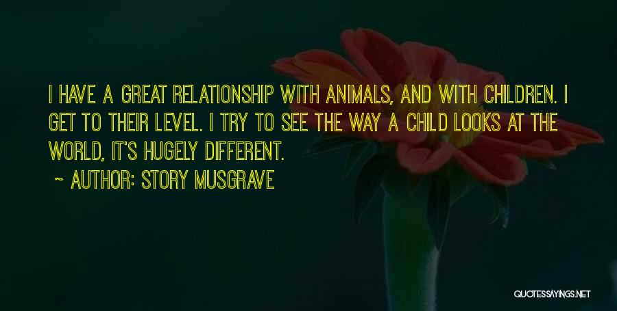 Story Musgrave Quotes: I Have A Great Relationship With Animals, And With Children. I Get To Their Level. I Try To See The