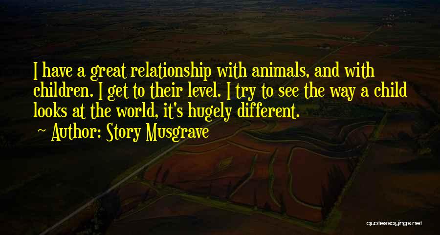 Story Musgrave Quotes: I Have A Great Relationship With Animals, And With Children. I Get To Their Level. I Try To See The