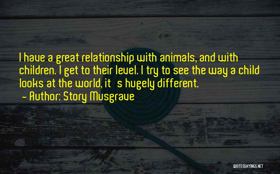 Story Musgrave Quotes: I Have A Great Relationship With Animals, And With Children. I Get To Their Level. I Try To See The