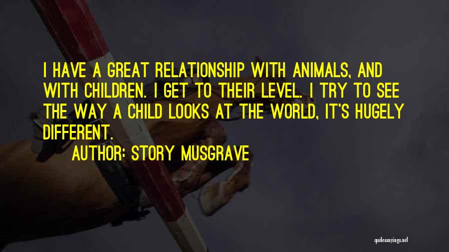 Story Musgrave Quotes: I Have A Great Relationship With Animals, And With Children. I Get To Their Level. I Try To See The