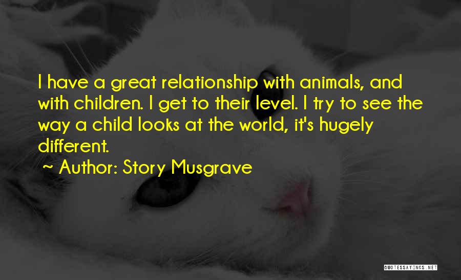 Story Musgrave Quotes: I Have A Great Relationship With Animals, And With Children. I Get To Their Level. I Try To See The