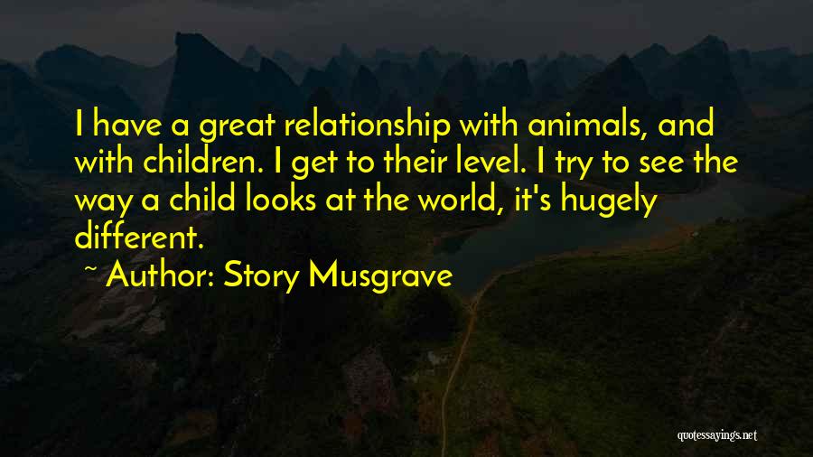 Story Musgrave Quotes: I Have A Great Relationship With Animals, And With Children. I Get To Their Level. I Try To See The