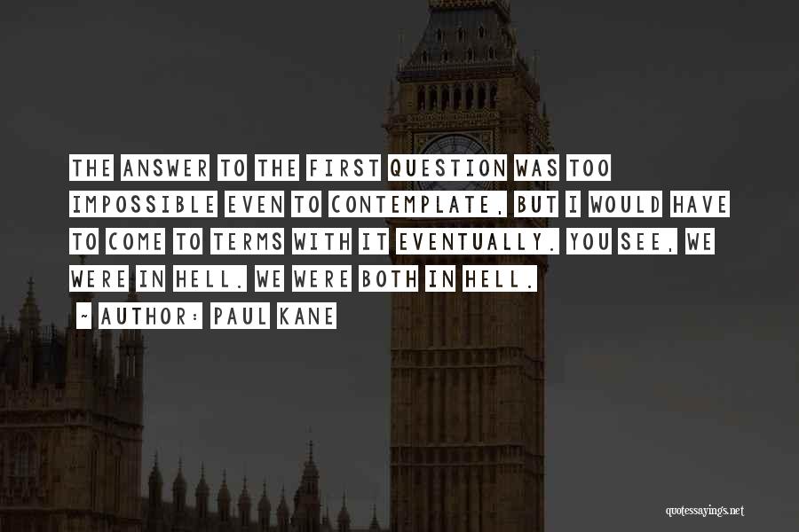 Paul Kane Quotes: The Answer To The First Question Was Too Impossible Even To Contemplate, But I Would Have To Come To Terms