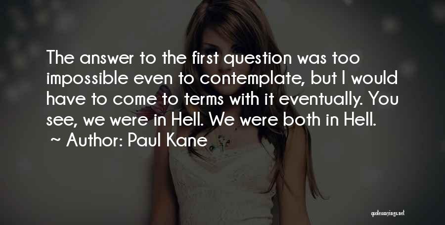 Paul Kane Quotes: The Answer To The First Question Was Too Impossible Even To Contemplate, But I Would Have To Come To Terms