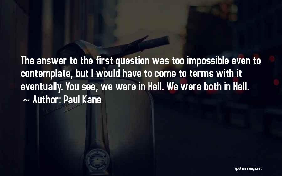 Paul Kane Quotes: The Answer To The First Question Was Too Impossible Even To Contemplate, But I Would Have To Come To Terms