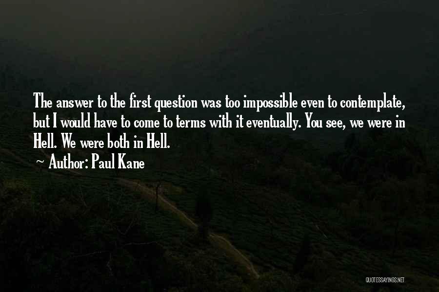 Paul Kane Quotes: The Answer To The First Question Was Too Impossible Even To Contemplate, But I Would Have To Come To Terms