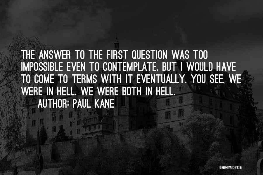 Paul Kane Quotes: The Answer To The First Question Was Too Impossible Even To Contemplate, But I Would Have To Come To Terms