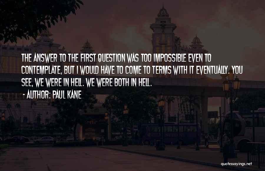 Paul Kane Quotes: The Answer To The First Question Was Too Impossible Even To Contemplate, But I Would Have To Come To Terms