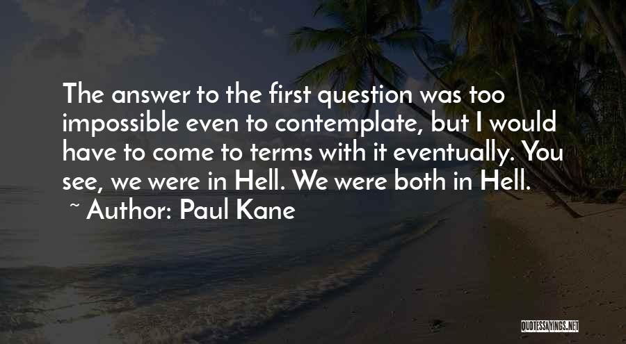 Paul Kane Quotes: The Answer To The First Question Was Too Impossible Even To Contemplate, But I Would Have To Come To Terms