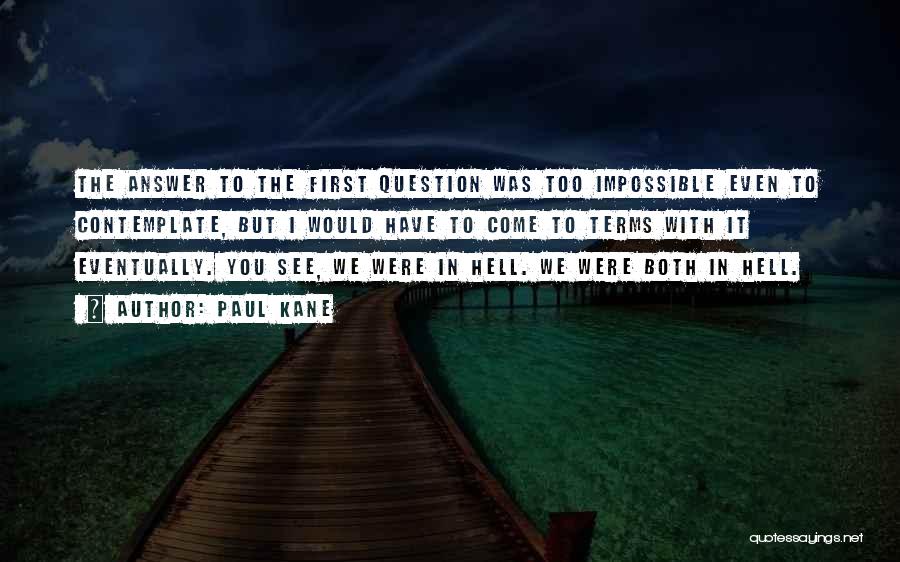 Paul Kane Quotes: The Answer To The First Question Was Too Impossible Even To Contemplate, But I Would Have To Come To Terms