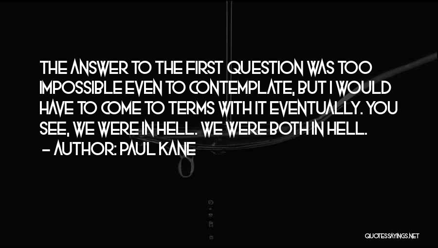 Paul Kane Quotes: The Answer To The First Question Was Too Impossible Even To Contemplate, But I Would Have To Come To Terms