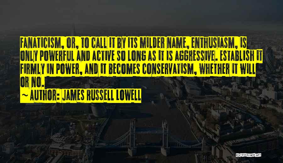 James Russell Lowell Quotes: Fanaticism, Or, To Call It By Its Milder Name, Enthusiasm, Is Only Powerful And Active So Long As It Is