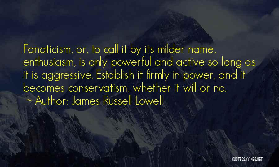 James Russell Lowell Quotes: Fanaticism, Or, To Call It By Its Milder Name, Enthusiasm, Is Only Powerful And Active So Long As It Is