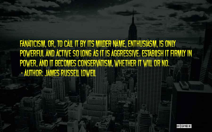 James Russell Lowell Quotes: Fanaticism, Or, To Call It By Its Milder Name, Enthusiasm, Is Only Powerful And Active So Long As It Is