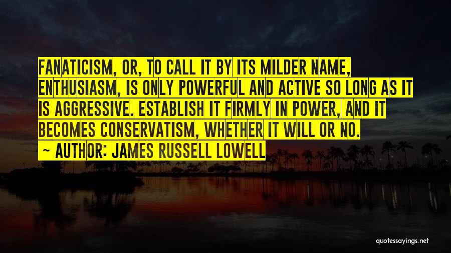 James Russell Lowell Quotes: Fanaticism, Or, To Call It By Its Milder Name, Enthusiasm, Is Only Powerful And Active So Long As It Is