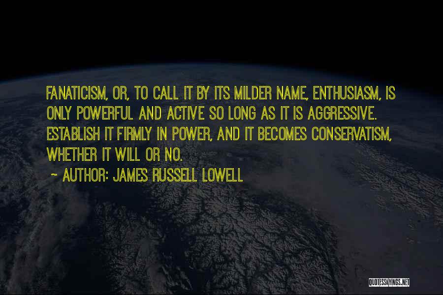 James Russell Lowell Quotes: Fanaticism, Or, To Call It By Its Milder Name, Enthusiasm, Is Only Powerful And Active So Long As It Is