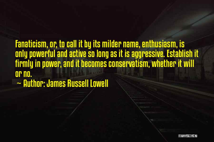 James Russell Lowell Quotes: Fanaticism, Or, To Call It By Its Milder Name, Enthusiasm, Is Only Powerful And Active So Long As It Is