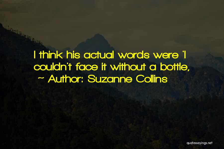 Suzanne Collins Quotes: I Think His Actual Words Were 'i Couldn't Face It Without A Bottle,