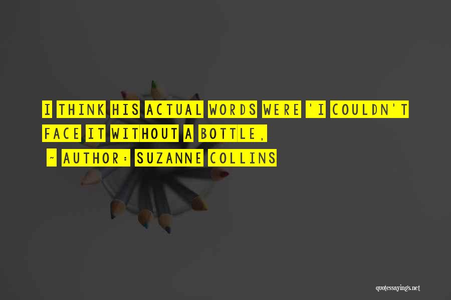 Suzanne Collins Quotes: I Think His Actual Words Were 'i Couldn't Face It Without A Bottle,