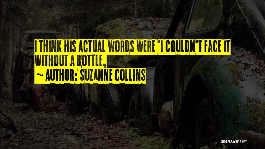 Suzanne Collins Quotes: I Think His Actual Words Were 'i Couldn't Face It Without A Bottle,