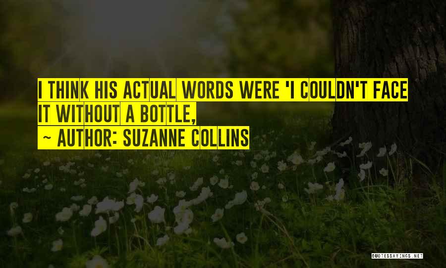 Suzanne Collins Quotes: I Think His Actual Words Were 'i Couldn't Face It Without A Bottle,