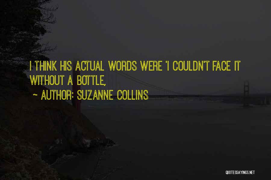 Suzanne Collins Quotes: I Think His Actual Words Were 'i Couldn't Face It Without A Bottle,