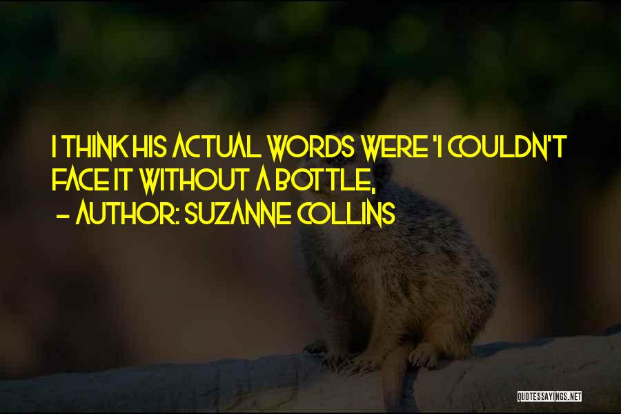 Suzanne Collins Quotes: I Think His Actual Words Were 'i Couldn't Face It Without A Bottle,